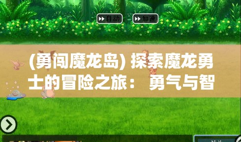 (勇闯魔龙岛) 探索魔龙勇士的冒险之旅： 勇气与智慧如何征服邪恶，畅游奇幻世界的启示与传说。